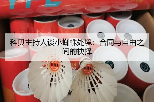 科贝主持人谈小蜘蛛处境:合同与自由之间的抉择